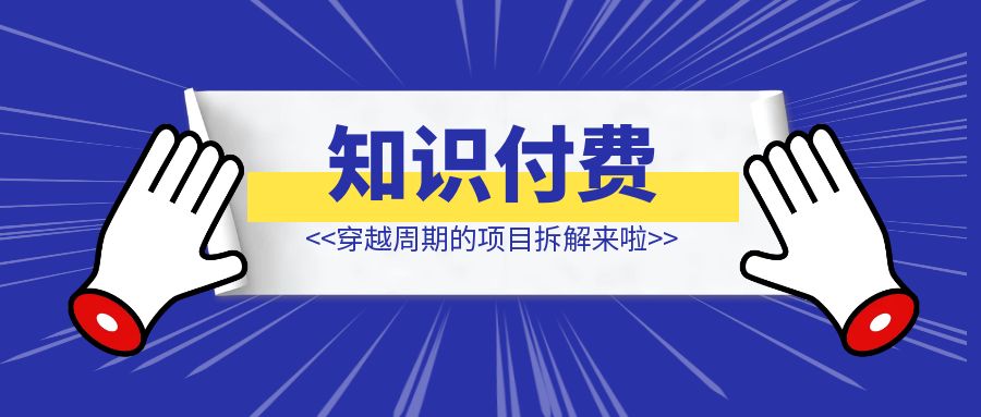 在视频号做知识付费，穿越周期的项目拆解来啦