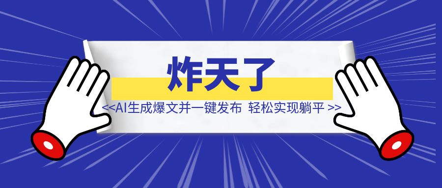 炸天了   AI智能体生成爆文并一键发布  轻松实现躺平-云端奇迹