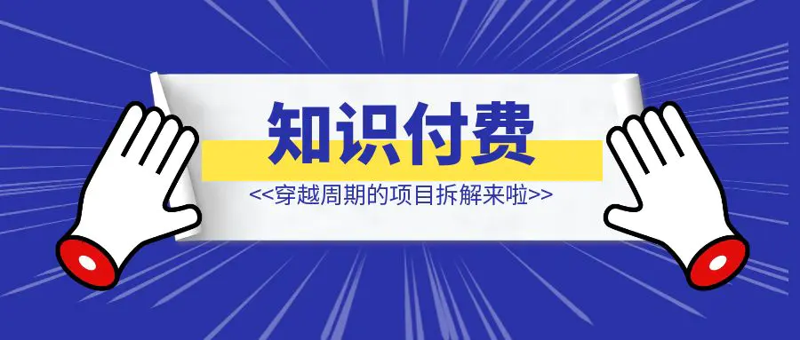 图片[1]-在视频号做知识付费，穿越周期的项目拆解来啦-优创圈