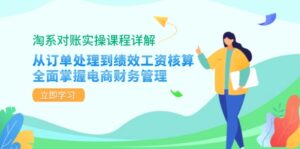 淘系对账实操课程详解：从订单处理到绩效工资核算，全面掌握电商财务管理-优创圈