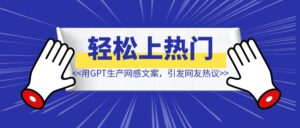 用ChatGPT生产网感文案，引发网友热议，轻松上热门！-优创圈
