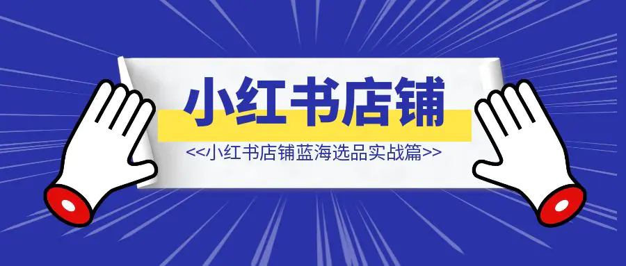 图片[1]-小红书店铺蓝海选品实战篇-优创圈