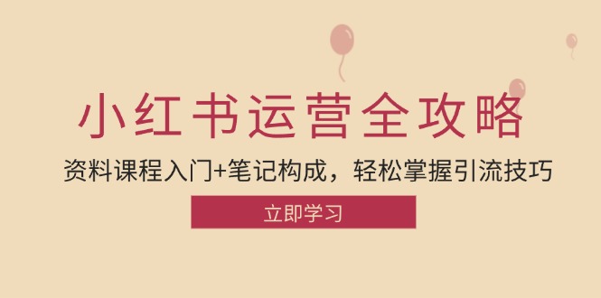 小红书运营引流全攻略：资料课程入门+笔记构成，轻松掌握引流技巧-琪琪网创