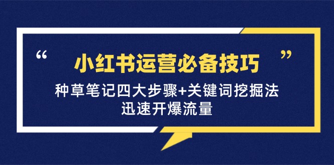 小红书运营必备技巧，种草笔记四大步骤+关键词挖掘法：迅速开爆流量-优创圈