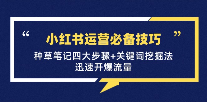 小红书运营必备技巧，种草笔记四大步骤+关键词挖掘法：迅速开爆流量-琪琪网创