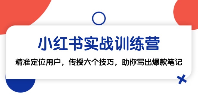 小红书实战训练营：精准定位用户，传授六个技巧，助你写出爆款笔记-优创圈
