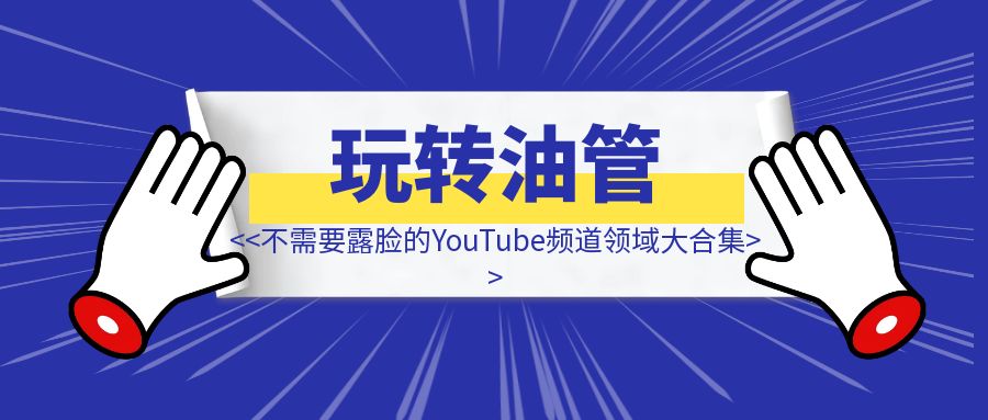 不需要露脸的YouTube频道领域大合集|分享给你20个成功的不露脸YouTube频道