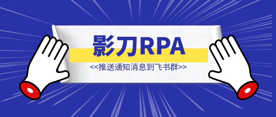 影刀RPA 推送通知消息到飞书群