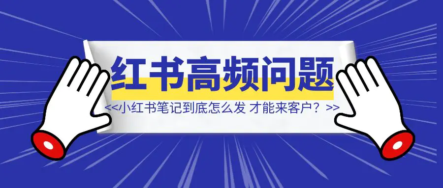 图片[1]-回答一个高频问题：小红书笔记到底怎么发，才能来客户？-清创圈