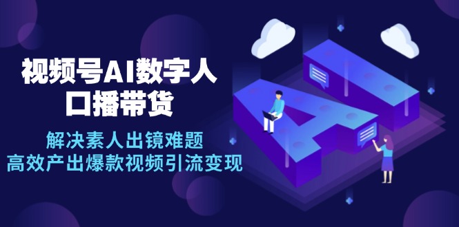 视频号数字人AI口播带货，解决素人出镜难题，高效产出爆款视频引流变现-优创圈