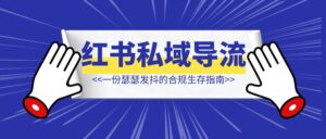小红书私域导流频频违规?一份瑟瑟发抖的合规生存指南-优创圈