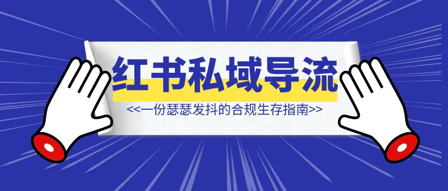 图片[1]-小红书私域导流频频违规？一份瑟瑟发抖的合规生存指南-清创圈