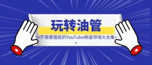不需要露脸的YouTube频道领域大合集|分享给你20个成功的不露脸YouTube频道-优创圈