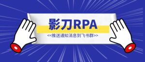 影刀RPA 推送通知消息到飞书群-优创圈