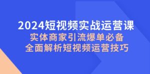 2024短视频实战运营课，实体商家引流爆单必备，全面解析短视频运营技巧-优创圈