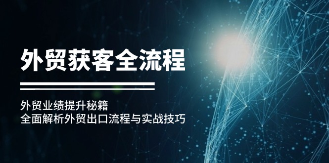外贸获客全流程：外贸业绩提升秘籍：全面解析外贸出口流程与实战技巧-优创圈