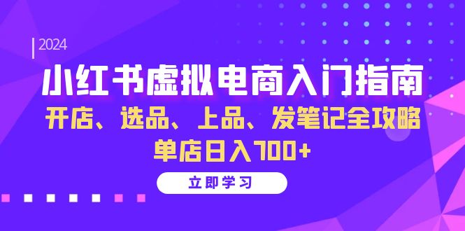 小红书虚拟电商入门指南：开店、选品、上品、发笔记全攻略   单店日入700+-优创圈