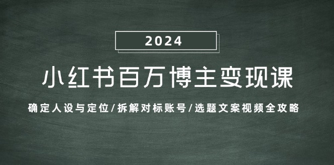 小红书百万博主变现课：确定人设与定位/拆解对标账号/选题文案视频全攻略-清创圈