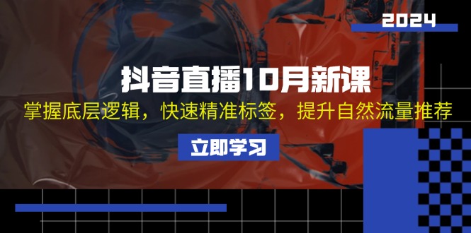 抖音直播10月新课：掌握底层逻辑，快速精准标签，提升自然流量推荐-优创圈