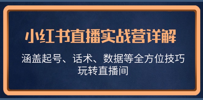 小红书直播实战营详解，涵盖起号、话术、数据等全方位技巧，玩转直播间-优创圈