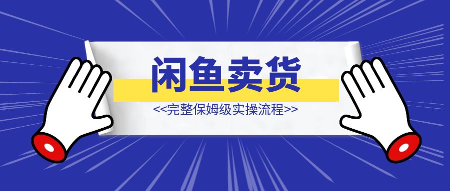 闲鱼卖货完整保姆级实操流程