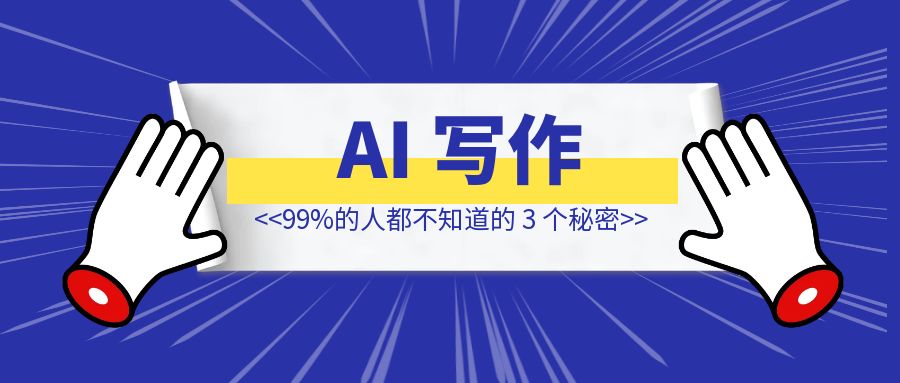 想让 AI 写作更具人味儿？99%的人都不知道的 3 个秘密！