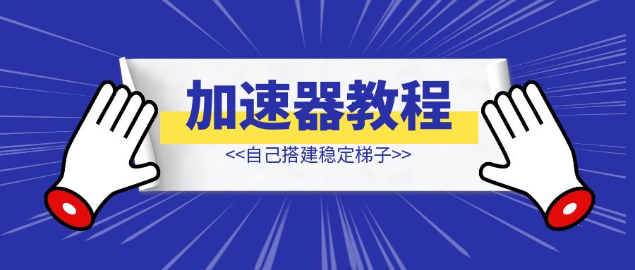 加速器教程–自己搭建稳定梯子