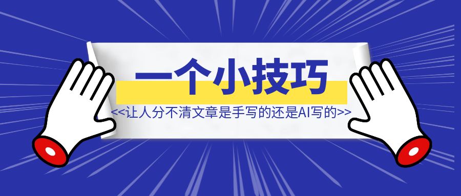 一个小技巧，让别人分不清你的文章是自己写的还是AI写的！