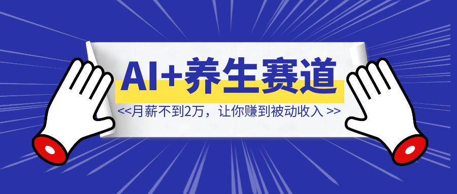 月薪不到2万，建议冲一冲AI+养生赛道，让你赚到被动收入