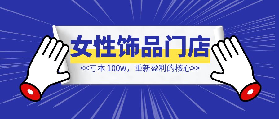 开一家女性饰品门店，亏本 100w，重新盈利的核心-创富新天地