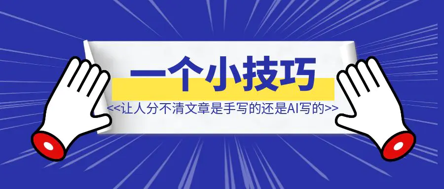 图片[1]-一个小技巧，让别人分不清你的文章是自己写的还是AI写的！-清创圈
