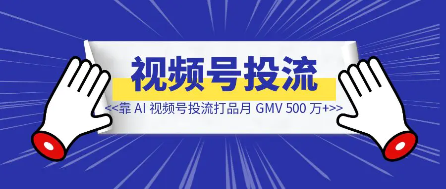 图片[1]-腾讯裸辞靠 AI 视频号投流打品月 GMV 500 万+-优创圈