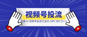 腾讯裸辞靠 AI 视频号投流打品月 GMV 500 万+-优创圈