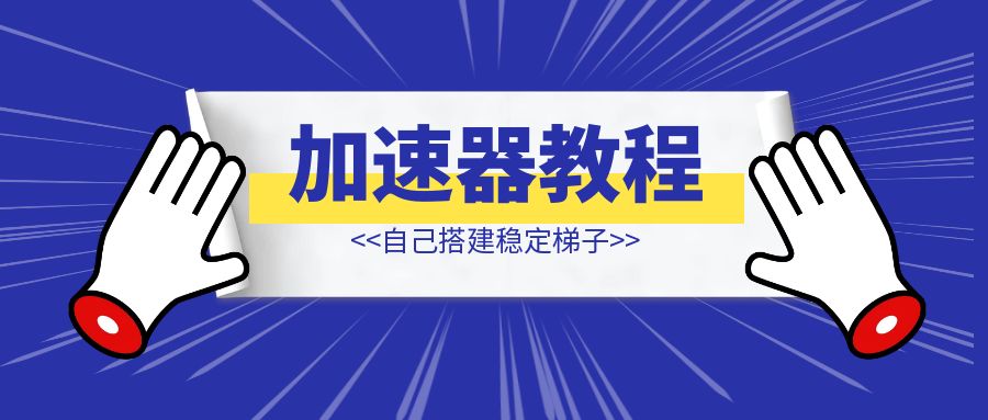 加速器教程–自己搭建稳定梯子-优创圈