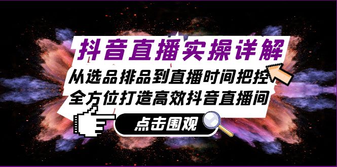 抖音直播实操详解：从选品排品到直播时间把控，全方位打造高效抖音直播间-琪琪网创