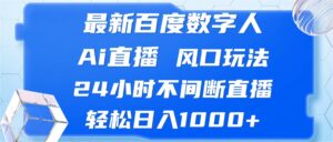 最新百度数字人Ai直播，风口玩法，24小时不间断直播，轻松日入1000+-优创圈