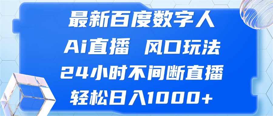 最新百度数字人Ai直播，风口玩法，24小时不间断直播，轻松日入1000+-优创圈