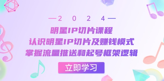 明星IP切片课程：认识明星IP切片及赚钱模式，掌握流量推送和起号框架逻辑-优创圈