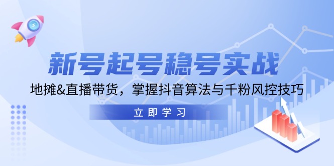 新号起号稳号实战：地摊&直播带货，掌握抖音算法与千粉风控技巧-琪琪网创