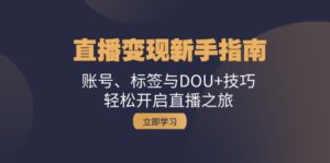 直播变现新手指南:账号、标签与DOU+技巧,轻松开启直播之旅-优创圈