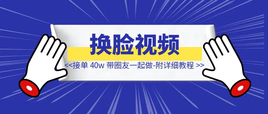 图片[1]-换脸视频接单 40w 带圈友一起做-附详细教程-琪琪网创