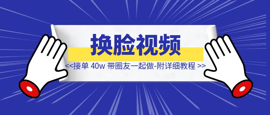 换脸视频接单 40w 带圈友一起做-附详细教程-琪琪网创