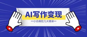 AI写作变现之小白易犯几大错误-优创圈