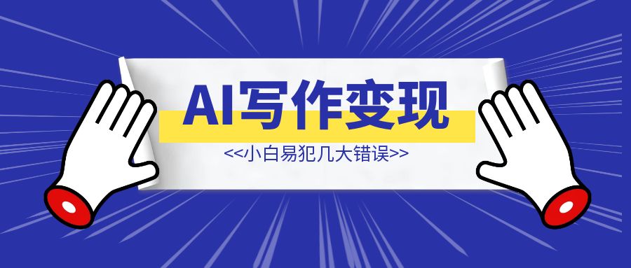 AI写作变现之小白易犯几大错误-创富新天地