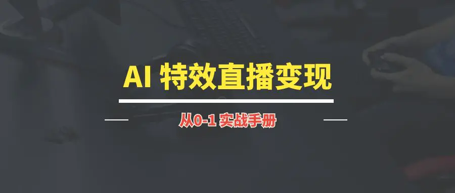 图片[1]-AI 特效直播变现 | 实战手册-优创圈