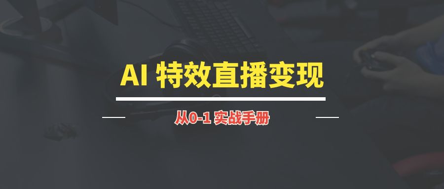 AI 特效直播变现 | 实战手册-优创圈