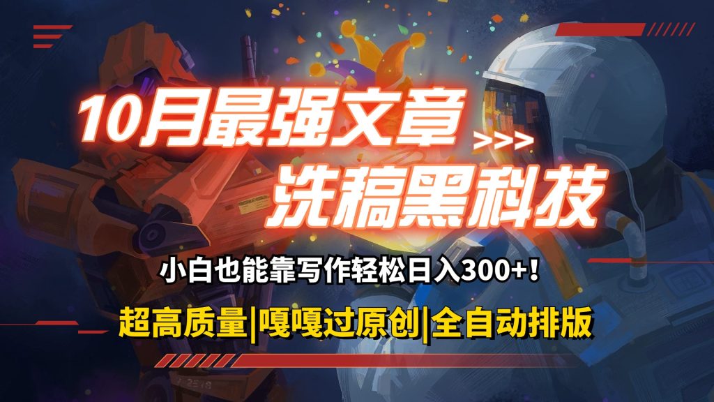 10月最强洗稿黑科技!用的人都在偷偷赚钱一键生成高质量原创爆文,轻松…-优选副业网
