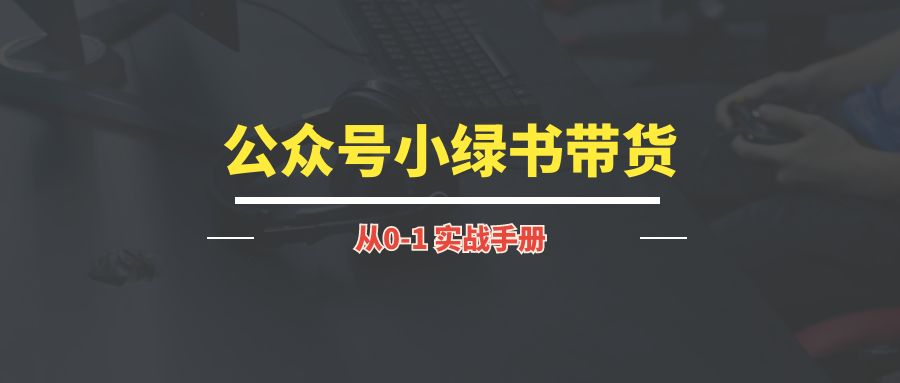 公众号小绿书带货丨实战手册-优创圈