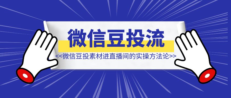 微信豆投素材进直播间的实操方法论