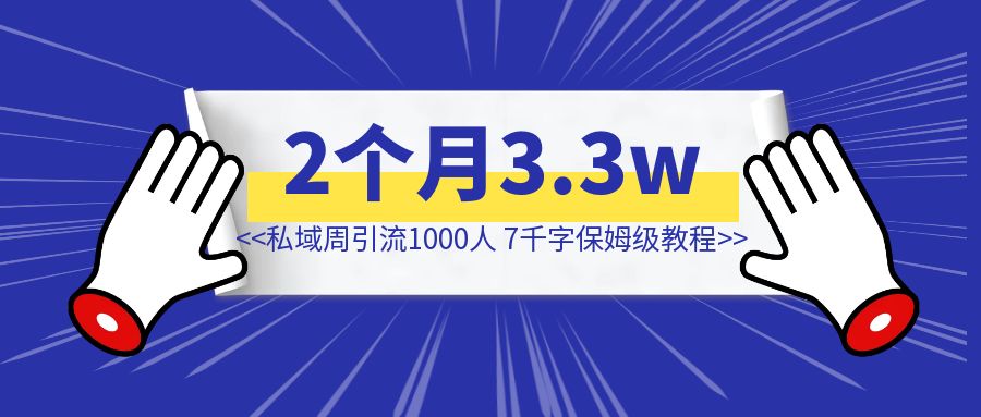 知识付费2个月变现3.3w，私域周引流1000人，7千字保姆级教程📖